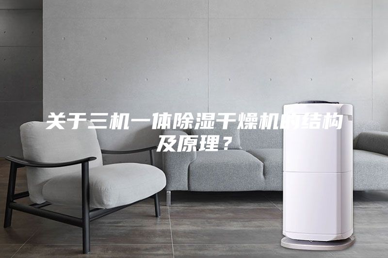 關(guān)于三機一體除濕干燥機的結(jié)構(gòu)及原理？