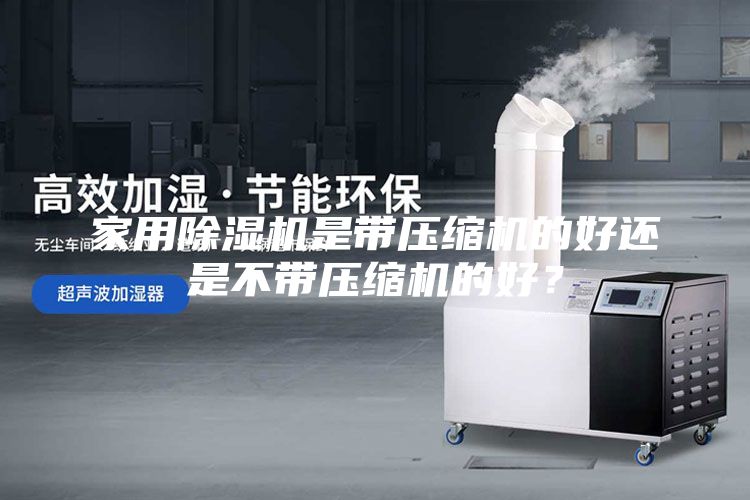 家用除濕機是帶壓縮機的好還是不帶壓縮機的好?