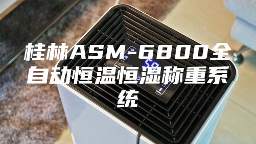 桂林ASM-6800全自動恒溫恒濕稱重系統(tǒng)