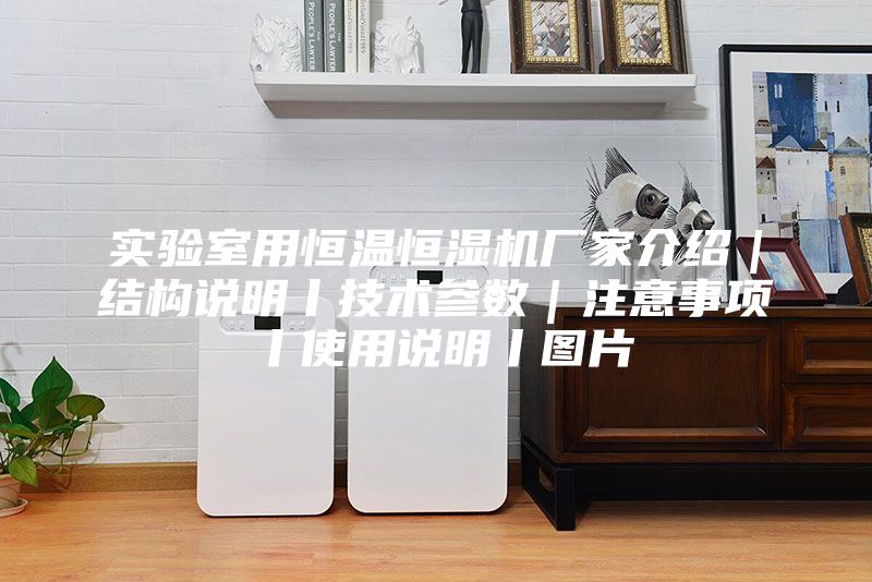 實驗室用恒溫恒濕機廠家介紹|結構說明丨技術參數(shù)|注意事項丨使用說明丨圖片