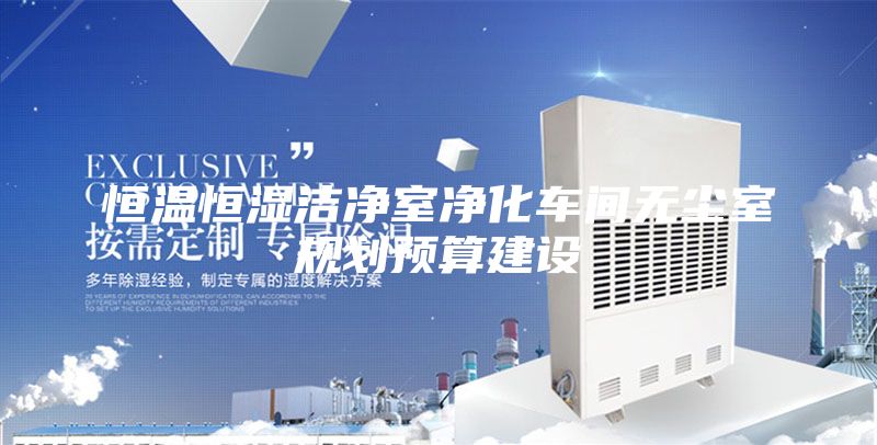 恒溫恒濕潔凈室凈化車(chē)間無(wú)塵室規(guī)劃預(yù)算建設(shè)