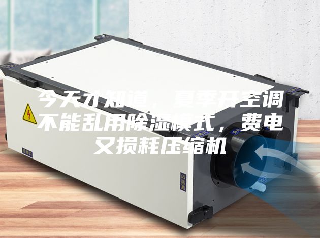 今天才知道,夏季開空調不能亂用除濕模式,費電又損耗壓縮機