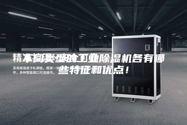 不同類型的工業除濕機各有哪些特征和優點！