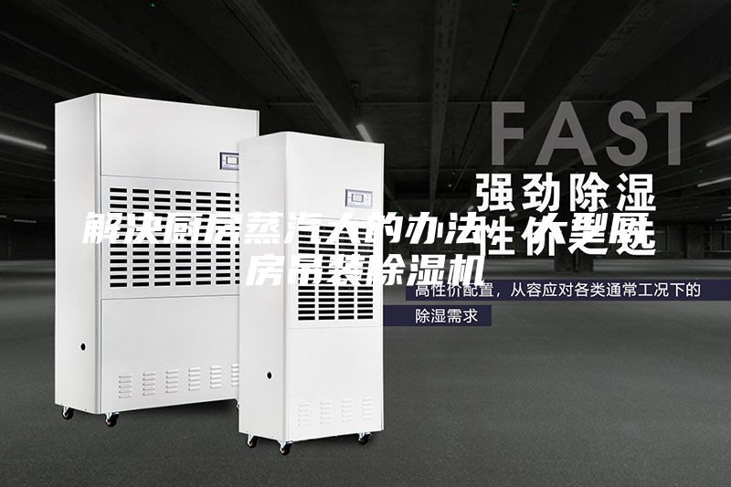 解決廚房蒸汽大的辦法，大型廚房吊裝除濕機