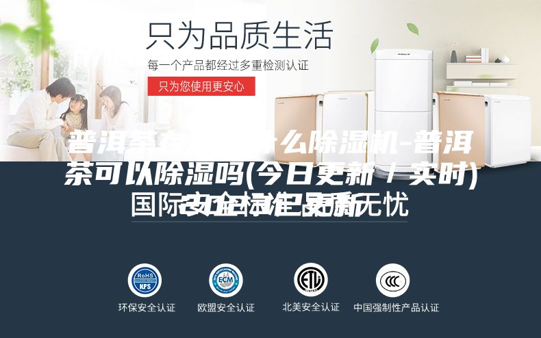 普洱茶存放用什么除濕機(jī)-普洱茶可以除濕嗎(今日更新／實(shí)時(shí))2023已更新