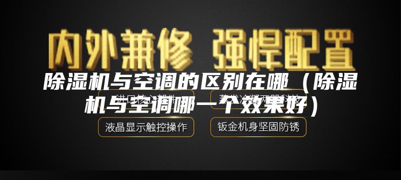 除濕機與空調的區別在哪(除濕機與空調哪一個效果好)