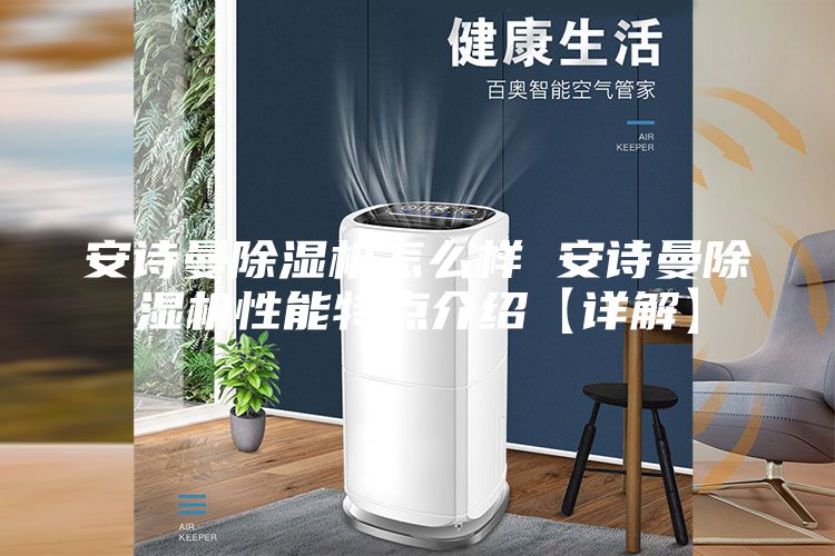 安詩(shī)曼除濕機(jī)怎么樣 安詩(shī)曼除濕機(jī)性能特點(diǎn)介紹【詳解】