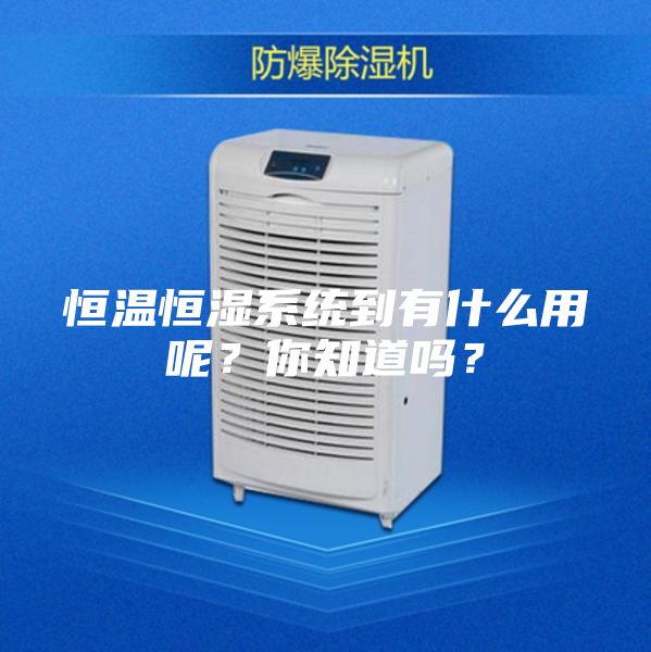 恒溫恒濕系統(tǒng)到有什么用呢？你知道嗎？