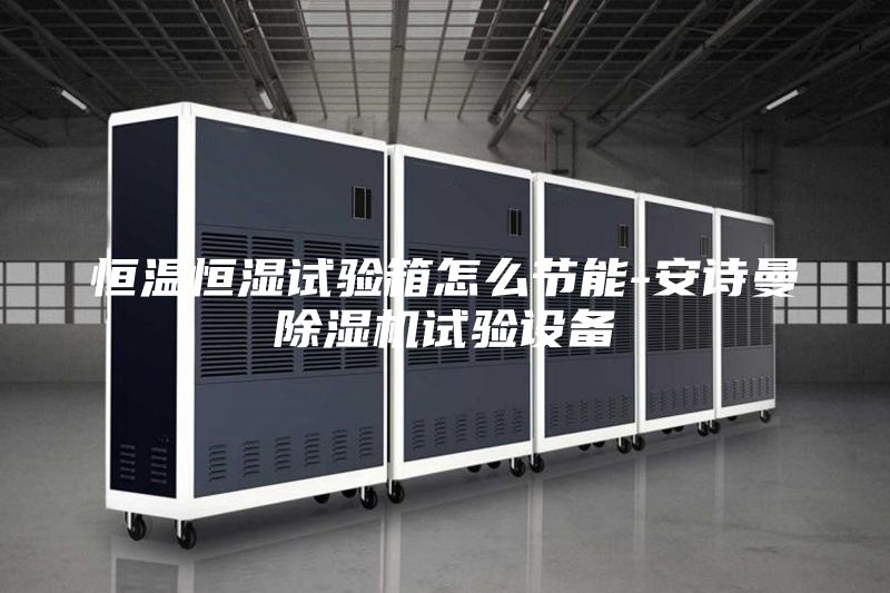 恒溫恒濕試驗箱怎么節(jié)能-安詩曼除濕機試驗設(shè)備