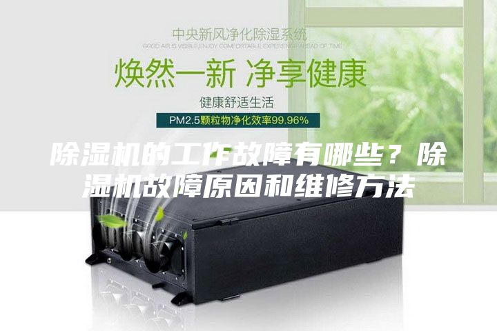 除濕機的工作故障有哪些?除濕機故障原因和維修方法