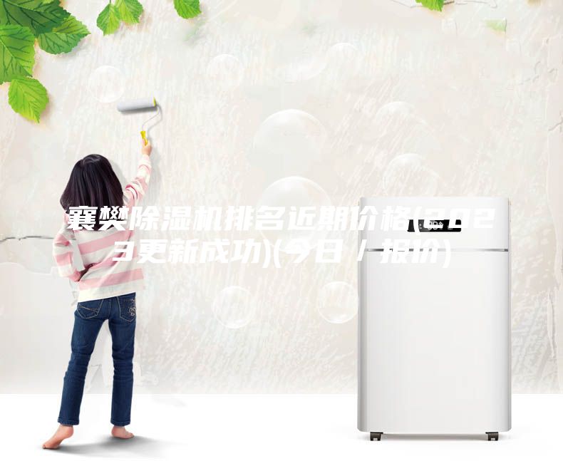 襄樊除濕機(jī)排名近期價(jià)格(2023更新成功)(今日/報(bào)價(jià))