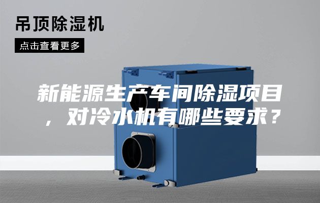 新能源生產(chǎn)車間除濕項目，對冷水機有哪些要求？