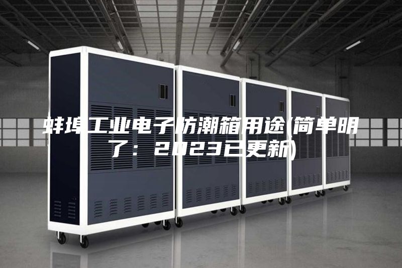 蚌埠工業電子防潮箱用途(簡單明了:2023已更新)