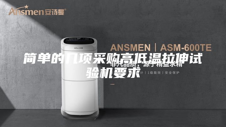 簡(jiǎn)單的幾項(xiàng)采購(gòu)高低溫拉伸試驗(yàn)機(jī)要求
