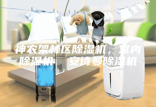 神農(nóng)架林區(qū)除濕機，室內(nèi)除濕機  安詩曼除濕機