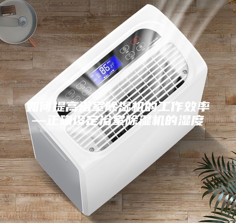 如何提高浴室除濕機(jī)的工作效率—正確設(shè)定浴室除濕機(jī)的濕度