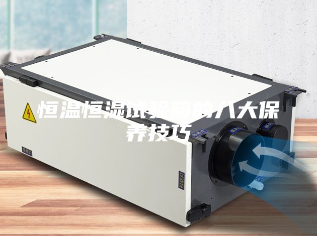 恒溫恒濕試驗箱的八大保養(yǎng)技巧