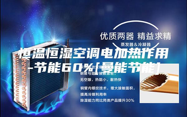 恒溫恒濕空調(diào)電加熱作用-節(jié)能60%[曼能節(jié)能]