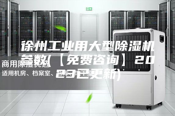 徐州工業(yè)用大型除濕機(jī)參數(shù)(【免費(fèi)咨詢】2023已更新)