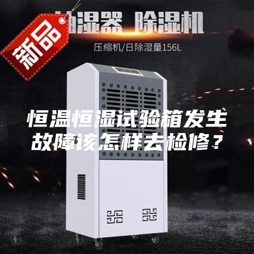 恒溫恒濕試驗箱發生故障該怎樣去檢修？