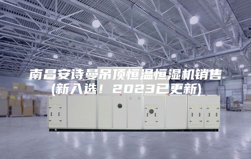 南昌安詩(shī)曼吊頂恒溫恒濕機(jī)銷(xiāo)售(新入選！2023已更新)