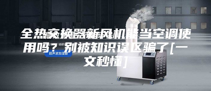 全熱交換器新風(fēng)機能當(dāng)空調(diào)使用嗎？別被知識誤區(qū)騙了[一文秒懂]