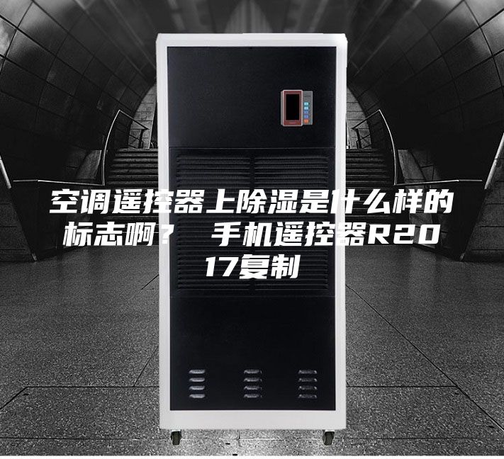 空調遙控器上除濕是什么樣的標志?。?手機遙控器R2017復制