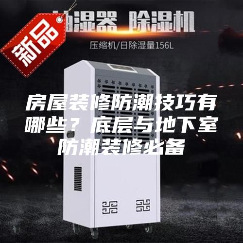 房屋裝修防潮技巧有哪些？底層與地下室防潮裝修必備