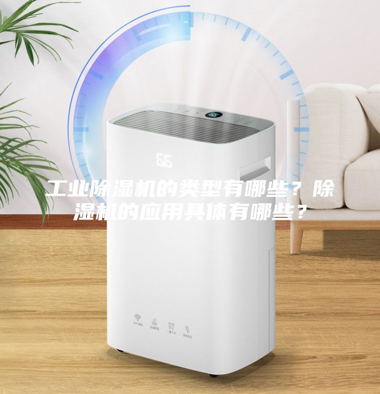 工業(yè)除濕機(jī)的類型有哪些？除濕機(jī)的應(yīng)用具體有哪些？