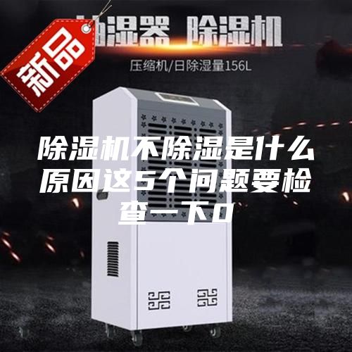 除濕機(jī)不除濕是什么原因這5個(gè)問(wèn)題要檢查一下0
