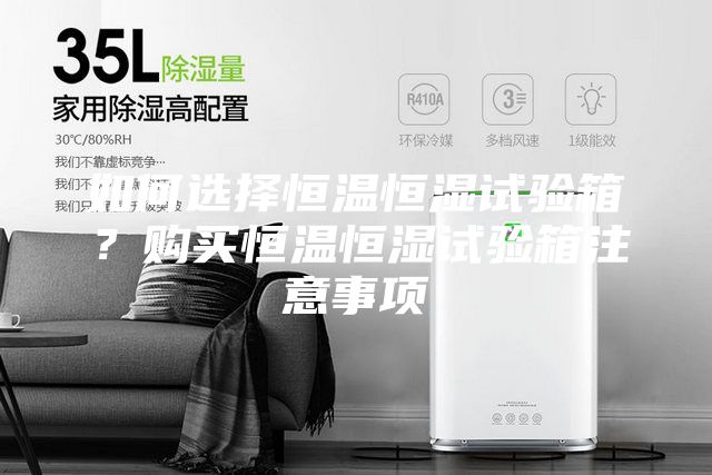 如何選擇恒溫恒濕試驗(yàn)箱？購買恒溫恒濕試驗(yàn)箱注意事項(xiàng)