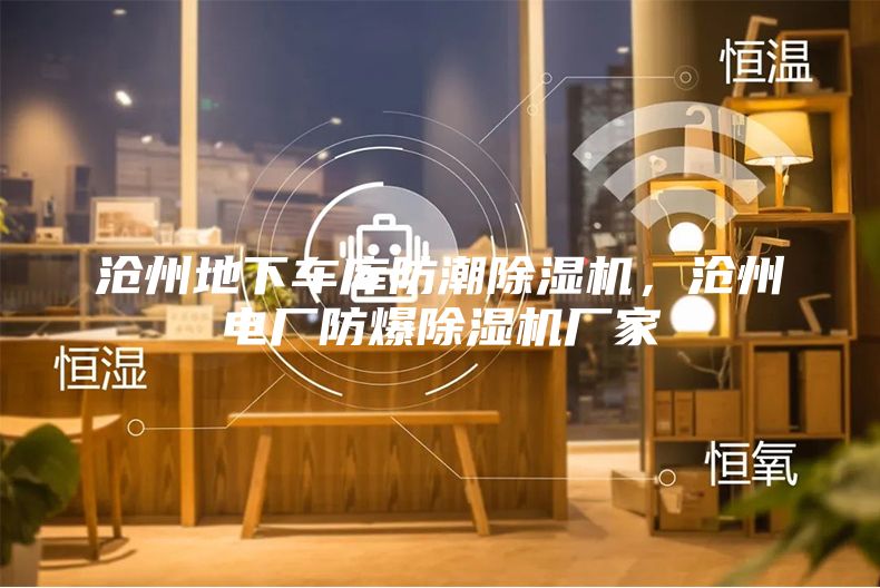 滄州地下車庫防潮除濕機，滄州電廠防爆除濕機廠家