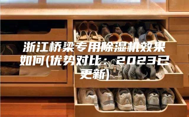 浙江橋梁專用除濕機效果如何(優(yōu)勢對比：2023已更新)
