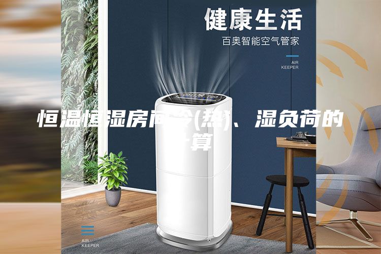 恒溫恒濕房間冷(熱)、濕負荷的計算