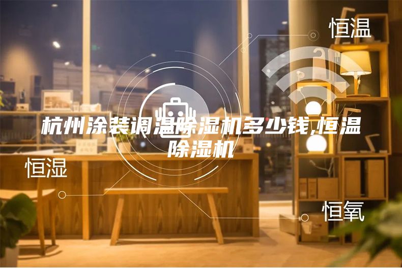 杭州涂裝調(diào)溫除濕機多少錢,恒溫除濕機