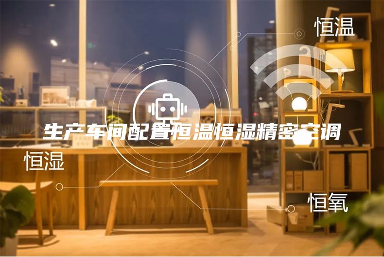 生產(chǎn)車間配置恒溫恒濕精密空調(diào)