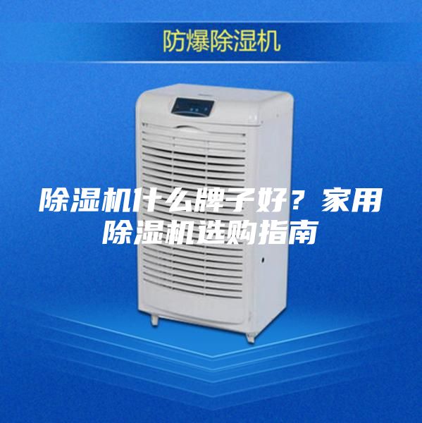 除濕機(jī)什么牌子好？家用除濕機(jī)選購(gòu)指南