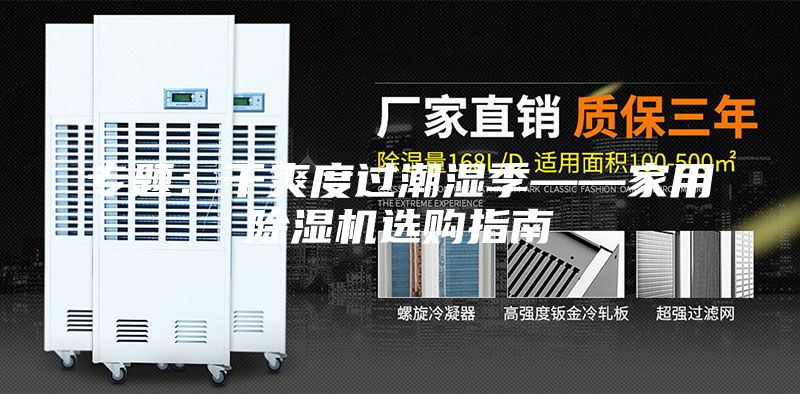 專題：干爽度過(guò)潮濕季——家用除濕機(jī)選購(gòu)指南