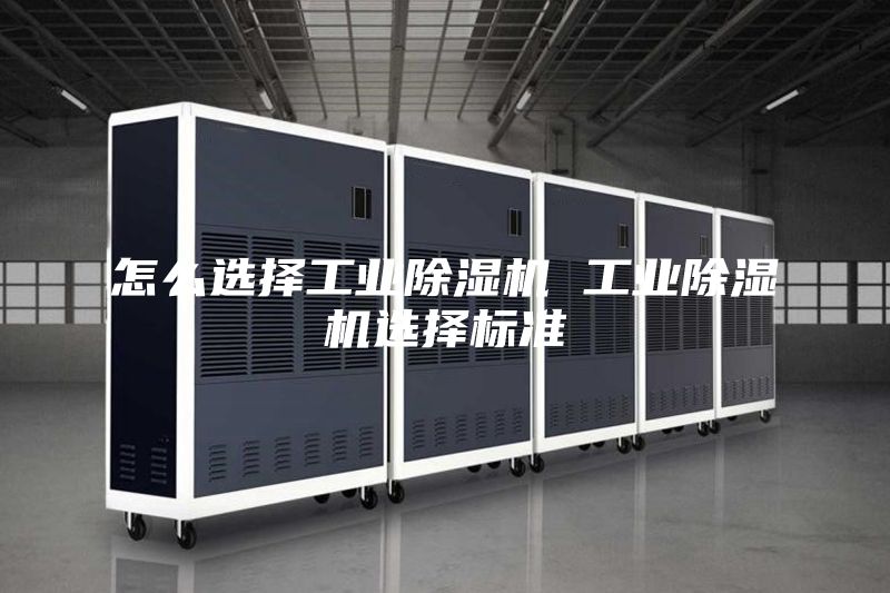 怎么選擇工業(yè)除濕機 工業(yè)除濕機選擇標準