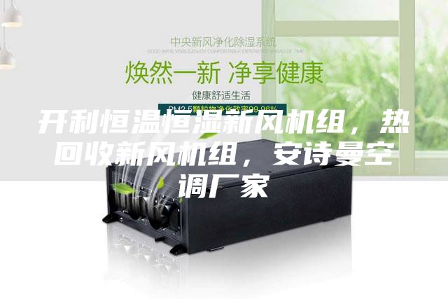 開利恒溫恒濕新風(fēng)機(jī)組，熱回收新風(fēng)機(jī)組，安詩曼空調(diào)廠家