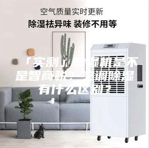 「實測」除濕機是不是智商稅？空調(diào)除濕有什么區(qū)別？