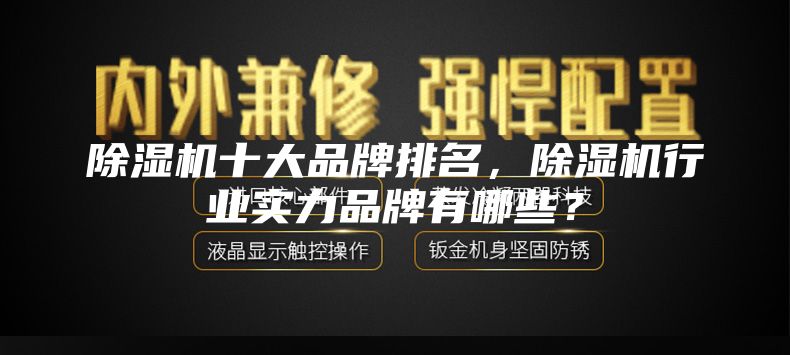 除濕機十大品牌排名，除濕機行業(yè)實力品牌有哪些？
