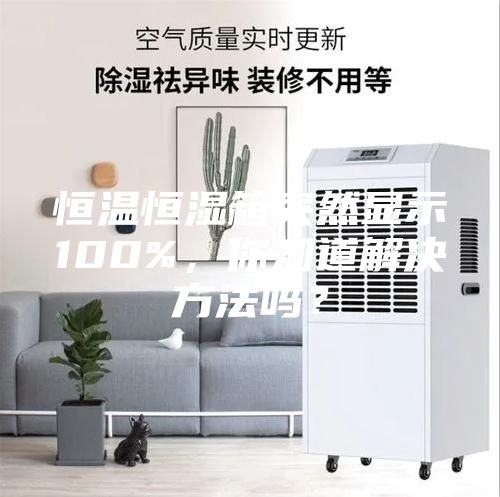 恒溫恒濕箱突然顯示100%，你知道解決方法嗎？