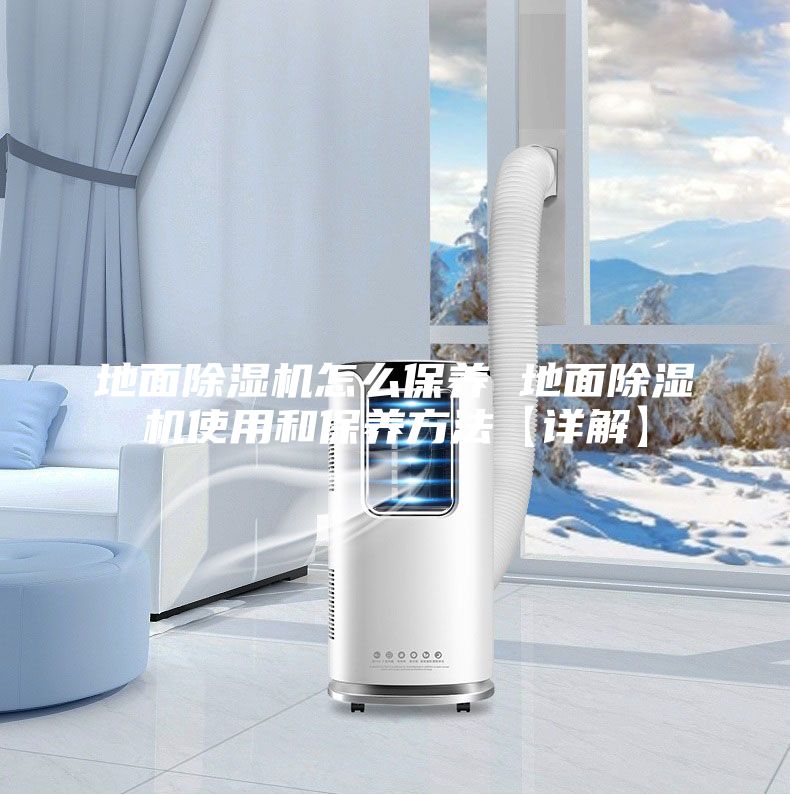 地面除濕機(jī)怎么保養(yǎng) 地面除濕機(jī)使用和保養(yǎng)方法【詳解】