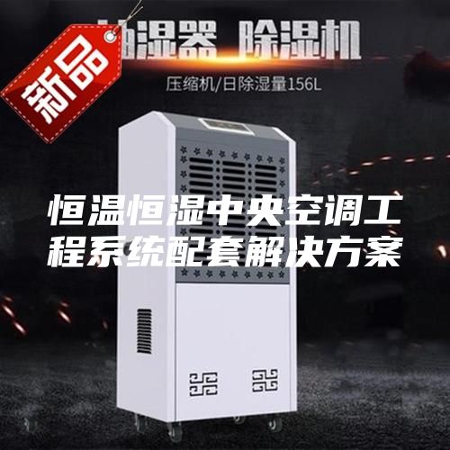 恒溫恒濕中央空調工程系統(tǒng)配套解決方案