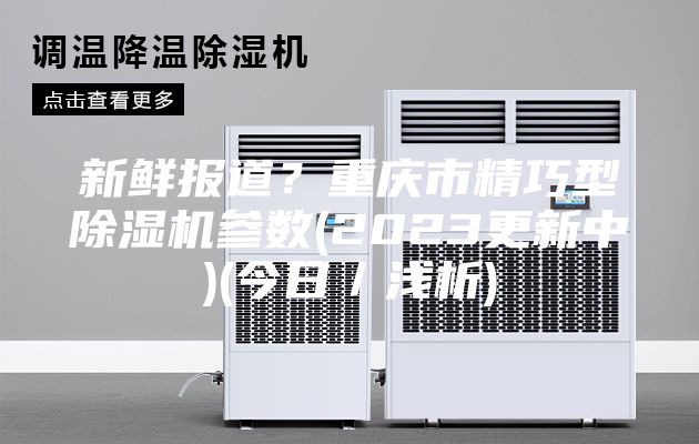 新鮮報道？重慶市精巧型除濕機參數(2023更新中)(今日／淺析)
