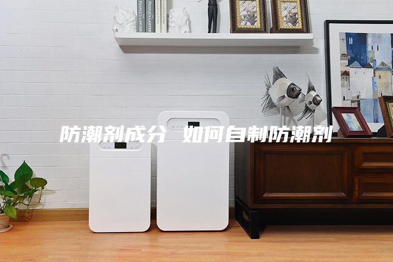 防潮劑成分 如何自制防潮劑