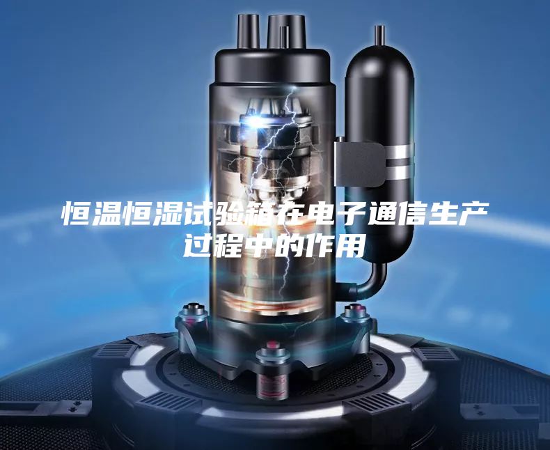 恒溫恒濕試驗箱在電子通信生產過程中的作用