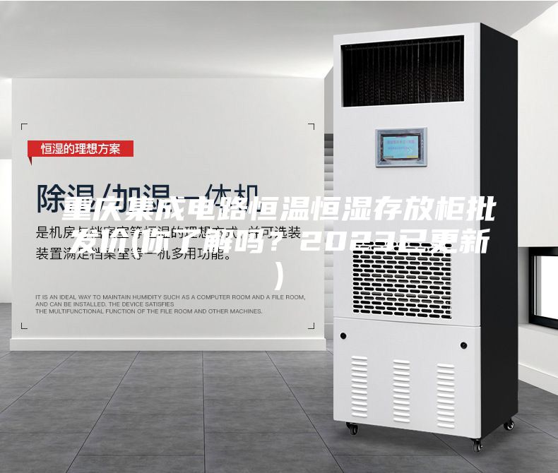 重慶集成電路恒溫恒濕存放柜批發價(你了解嗎？2023已更新)