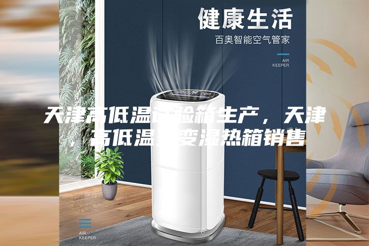 天津高低溫試驗箱生產(chǎn)，天津，高低溫交變濕熱箱銷售